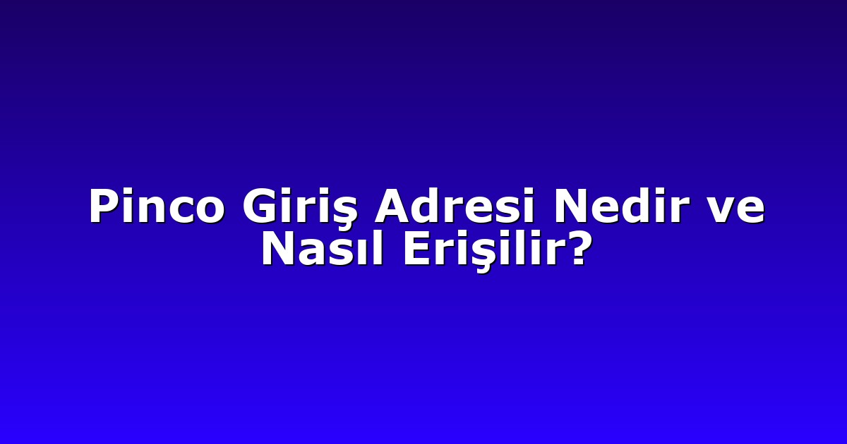 Pinco Giriş Adresi Nedir ve Nasıl Erişilir?