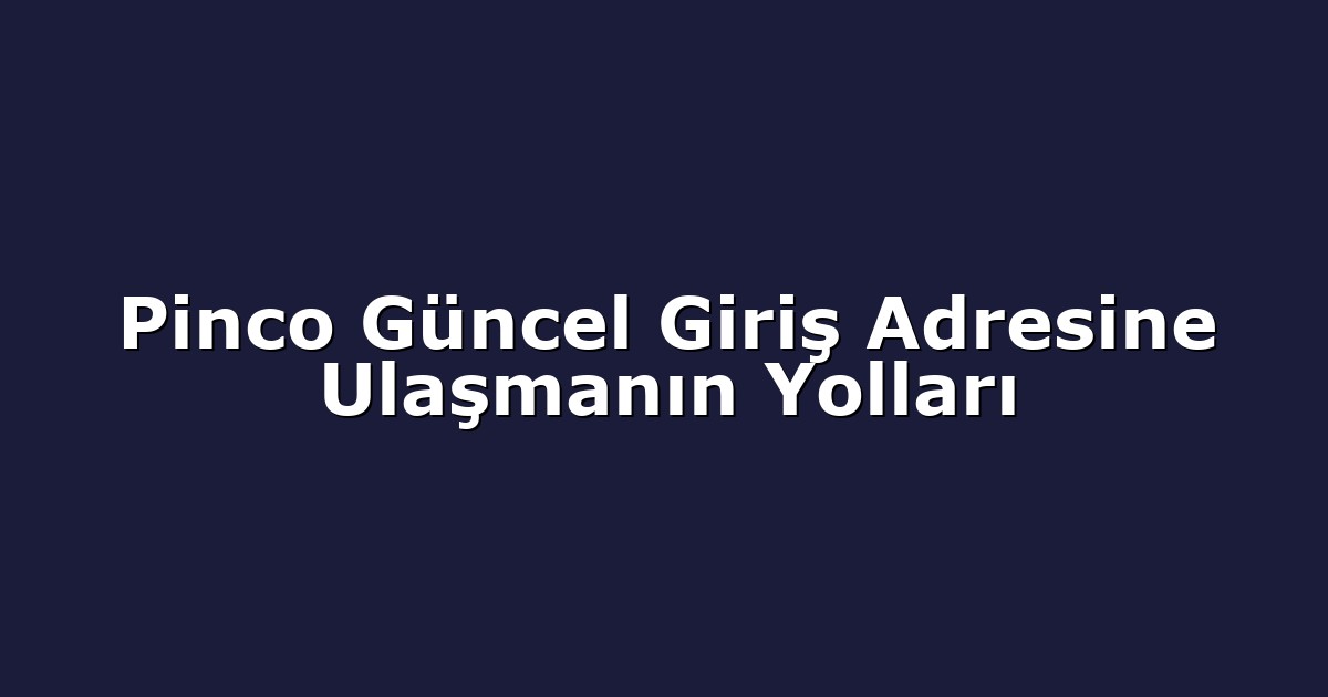 Pinco Güncel Giriş Adresine Ulaşmanın Yolları